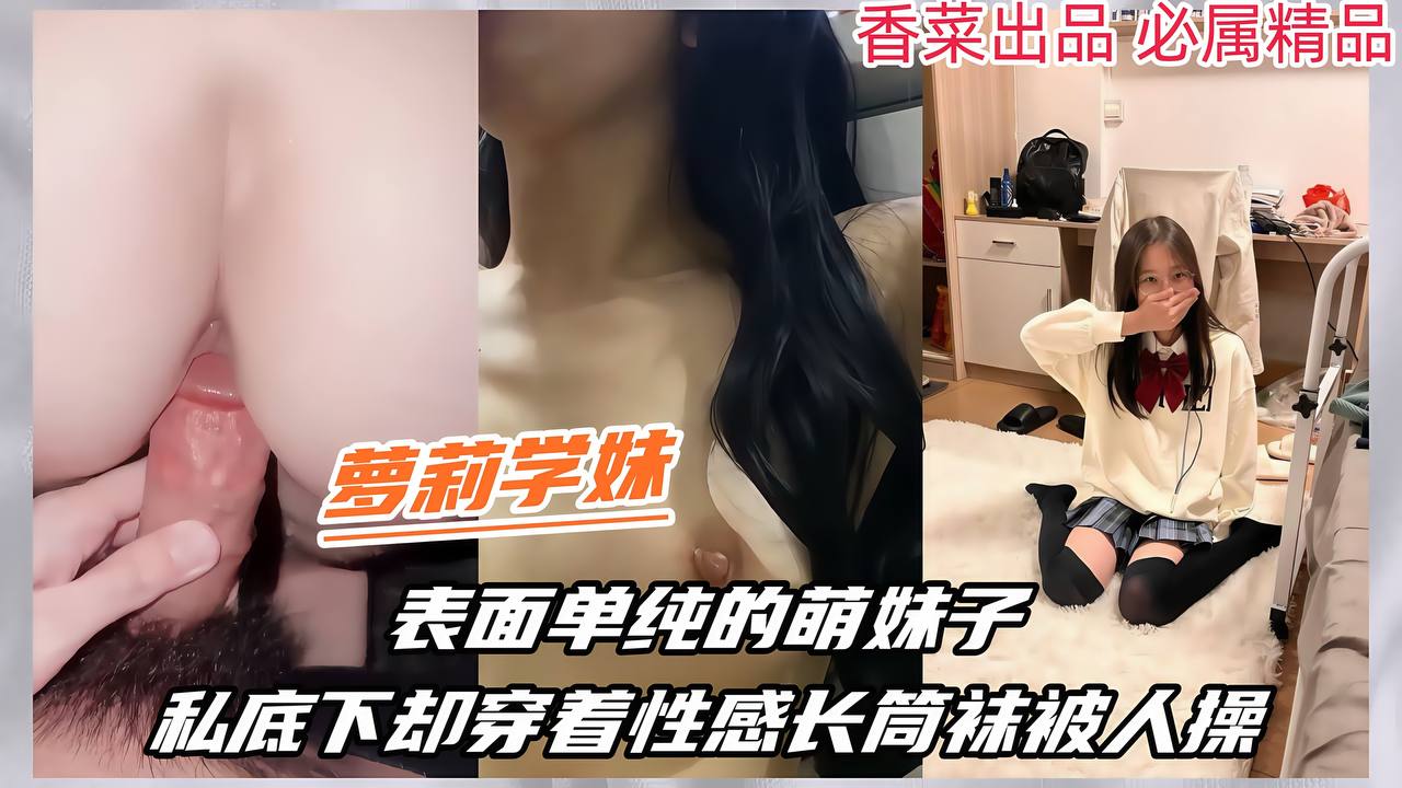 【萝莉学妹】表面单纯的萌妹子私底下穿着性感长筒袜被人操