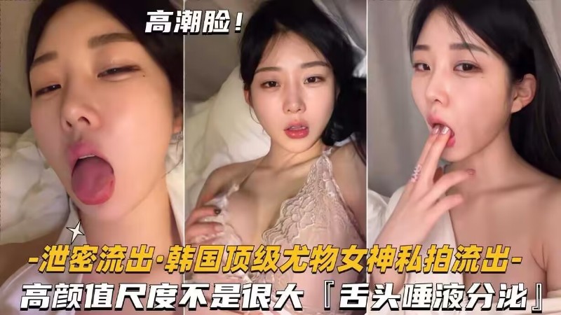 【泄密流出】·转国顶级尤物女神利拍流出_高颜值尺度不是很大舌头狸液分逃