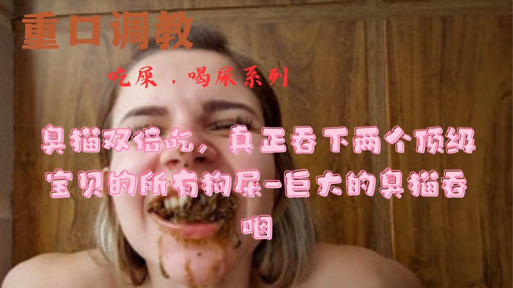 （吃屎）臭猫双倍吃，真正吞下两个顶级宝贝的所有狗屎-巨大的臭猫吞咽