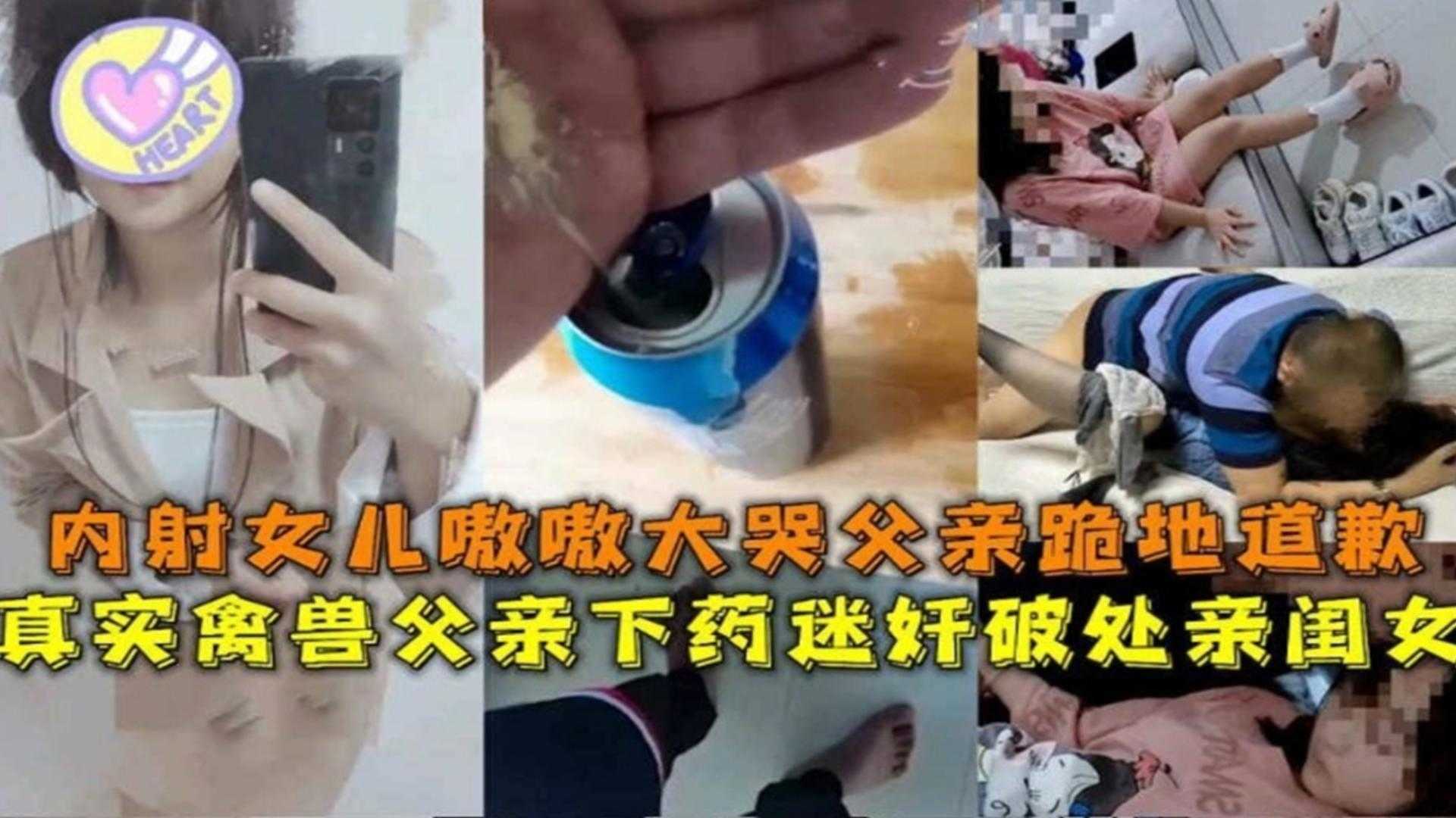 禽兽父亲下药迷奸破处亲闺女，内射女儿嗷嗷大哭父亲跪地道歉也没用