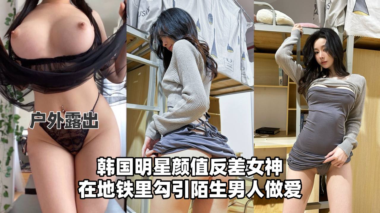 【户外流出】韩国明星颜值反差女神在地铁里勾引陌生男人做爱